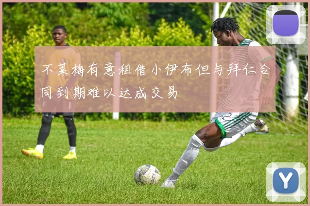 不莱梅有意租借小伊布但与拜仁合同到期难以达成交易