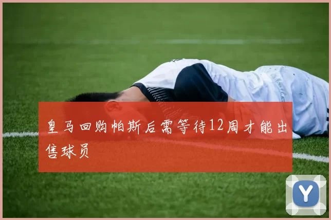 皇马回购帕斯后需等待12周才能出售球员