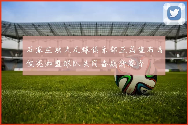 石家庄功夫足球俱乐部正式宣布马俊亮加盟球队共同奋战新赛季