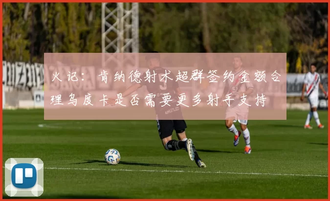 火记：肯纳德射术超群签约金额合理乌度卡是否需要更多射手支持
